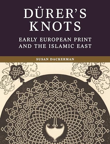 Durer’s Knots : Early European Print and the Islamic East