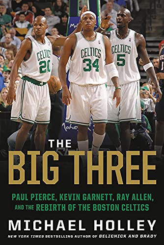The Big Three : Paul Pierce, Kevin Garnett, Ray Allen, and the Rebirth of the Boston Celtics