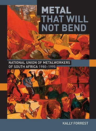 Metal That Will not Bend : The National Union of Metalworkers of South Africa, 1980-1995