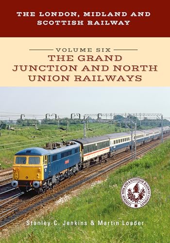The London, Midland and Scottish Railway Volume Six The Grand Junction and North Union Railways