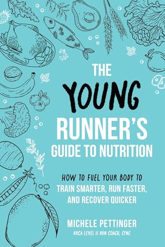 The Young Runner's Guide to Nutrition : How to Fuel Your Body to Train Smarter, Run Faster, and Recover Quicker