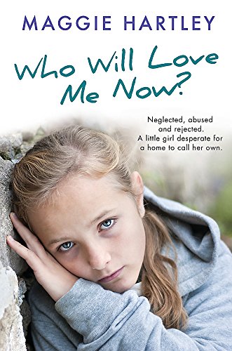 Who Will Love Me Now?: Neglected, unloved and rejected. A little girl desperate for a home to call her own. (A Maggie Hartley Foster Carer Story)