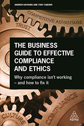 The Business Guide to Effective Compliance and Ethics : Why Compliance isn't Working - and How to Fix it