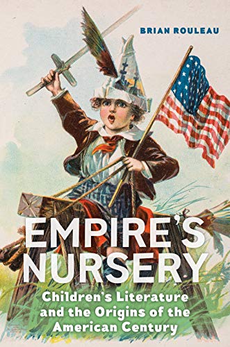 Empires Nursery: Childrens Literature and the Origins of the American Century