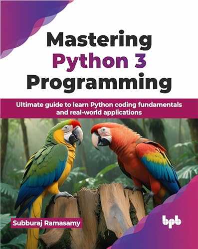 Mastering Python 3 Programming : Ultimate guide to learn Python coding fundamentals and real-world applications