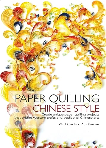 Paper Quilling Chinese Style : Create Unique Paper Quilling Projects that Bridge Western Crafts and Traditional Chinese Arts