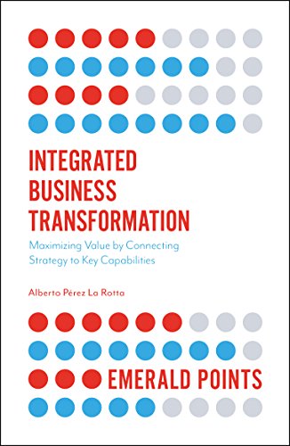 Integrated Business Transformation: Maximizing Value by Connecting Strategy to Key Capabilities (Emerald Points)