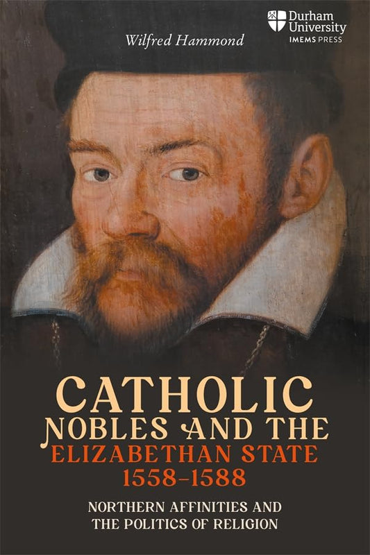 Catholic Nobles and the Elizabethan State, 1558–1588 : Northern Affinities and the Politics of Religion