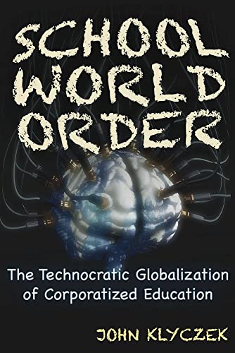 School World Order : The Technocratic Globalization of Corporatized Education