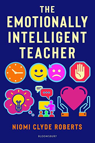 The Emotionally Intelligent Teacher : Enhance teaching, improve wellbeing and build positive relationships