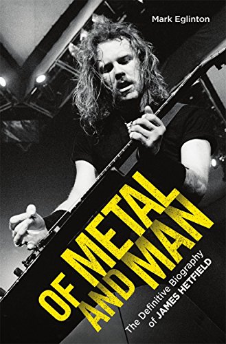 Of Metal and Man - The Definitive Biography of James Hetfield: The Definitive Biography of James Hetfield