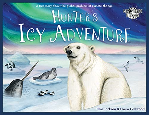 Hunter's Icy Adventure: A True Story About The Global Problem Of Climate Change: 5 (Wild Tribe Heroes)