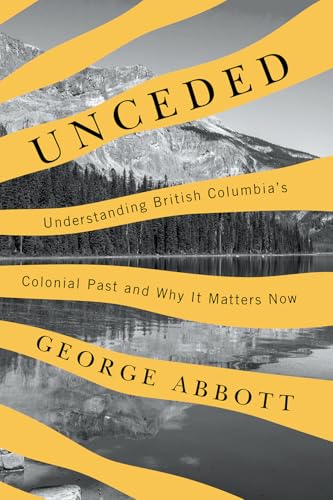 Unceded : Understanding British Columbia's Colonial Past and Why It Matters Now