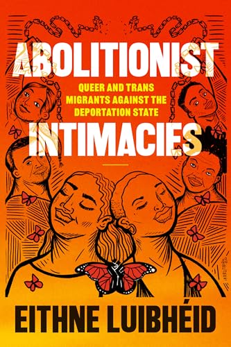 Abolitionist Intimacies : Queer and Trans Migrants Against the Deportation State