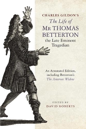 Charles Gildon’s The Life of Mr Thomas Betterton, the Late Eminent Tragedian : An Annotated Edition, including Betterton’s The Amorous Widow