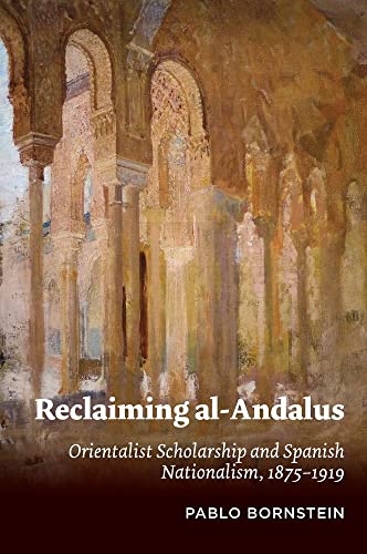 Reclaiming al-Andalus : Orientalist Scholarship and Spanish Nationalism, 1875-1919