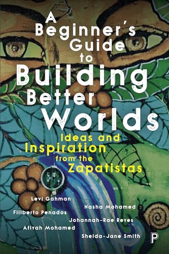 A Beginner’s Guide to Building Better Worlds : Ideas and Inspiration from the Zapatistas