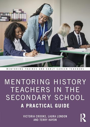 Mentoring History Teachers in the Secondary School: A Practical Guide (Mentoring Trainee and Early Career Teachers)