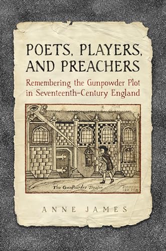 Poets, Players, and Preachers : Remembering the Gunpowder Plot in Seventeenth-Century England