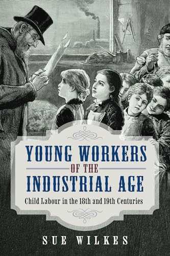 Young Workers of the Industrial Age : Child Labour in the 18th and 19th Centuries