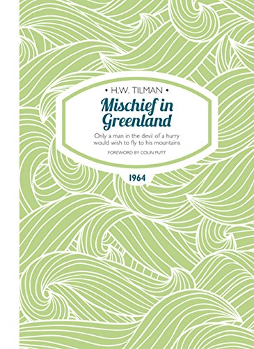 Mischief in Greenland: Only a Man in the Devil of a Hurry Would Wish to Fly to His Mountains (H.W. Tilman - The Collected Edition)
