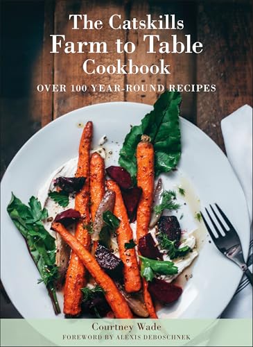The Catskills Farm to Table Cookbook, Revised Edition : A Guide to Cooking Fresh & Local