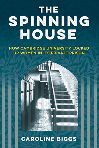 The Spinning House : How Cambridge University locked up women in its private prison