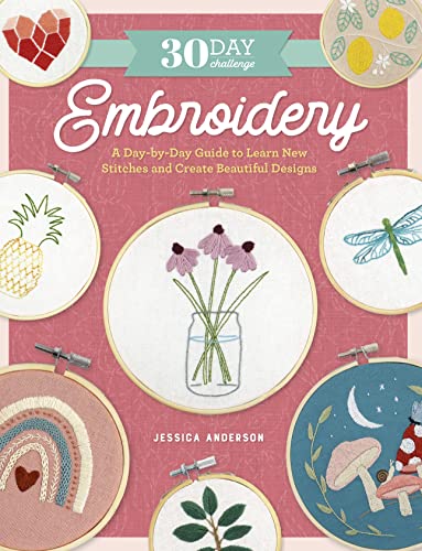 30 Day Challenge: Embroidery: A Day-by-Day Guide to Learn New Stitches and Create Beautiful Designs (30-Day Craft Challenge)