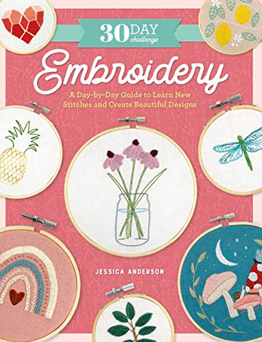 30 Day Challenge: Embroidery: A Day-by-Day Guide to Learn New Stitches and Create Beautiful Designs (30-Day Craft Challenge)