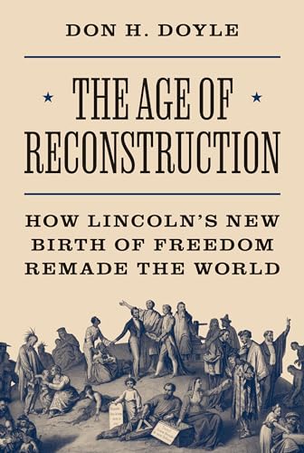 The Age of Reconstruction : How Lincoln’s New Birth of Freedom Remade the World