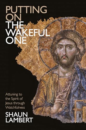 Putting on the Wakeful One : Attuning to the Spirit of Jesus through Watchfulness
