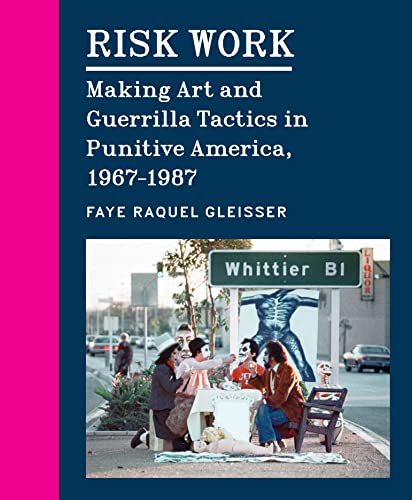 Risk Work: Making Art and Guerrilla Tactics in Punitive America, 1967–1987