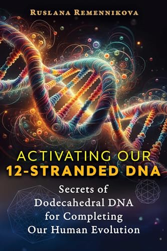 Activating Our 12-Stranded DNA : Secrets of Dodecahedral DNA for Completing Our Human Evolution