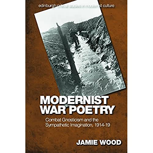 Modernist War Poetry: Combat Gnosticism and the Sympathetic Imagination, 1914 19 (Edinburgh Critical Studies in Modernist Culture)