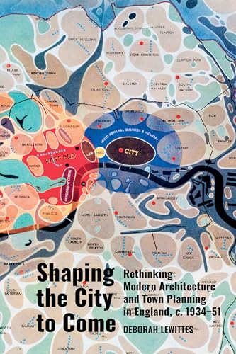 Shaping the City to Come : Rethinking Modern Architecture and Town Planning in England, c. 1934-51