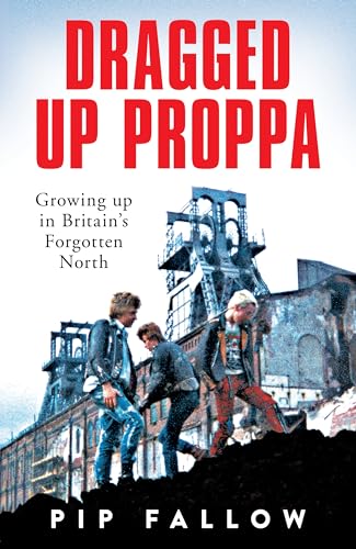 Dragged Up Proppa : Growing up in Britain’s Forgotten North