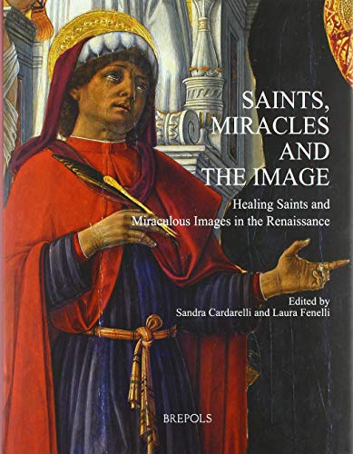 Saints, Miracles and the Image : Healing Saints and Miraculous Images in the Renaissance