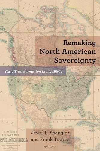 Remaking North American Sovereignty: State Transformation in the 1860s