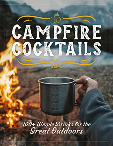 Campfire Cocktails : 100+ Simple Drinks for the Great Outdoors
