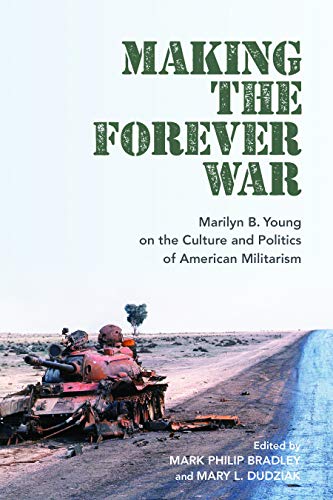Making the Forever War : Marilyn Young on the Culture and Politics of American Militarism