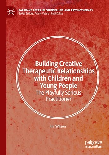Building Creative Therapeutic Relationships with Children and Young People : The Playfully Serious Practitioner