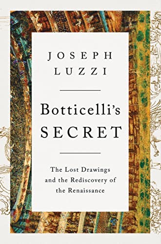 Botticelli's Secret: The Lost Drawings and the Discovery of the Renaissance: The Lost Drawings and the Rediscovery of the Renaissance