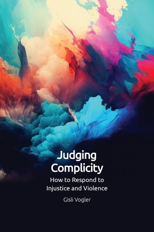 Judging Complicity : How to Respond to Injustice and Violence