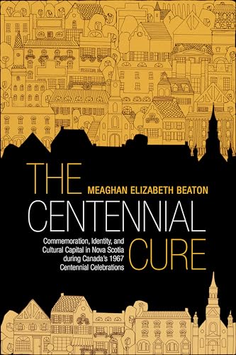 The Centennial Cure : Commemoration, Identity, and Cultural Capital in Nova Scotia During Canada's 1967 Centennial Celebrations
