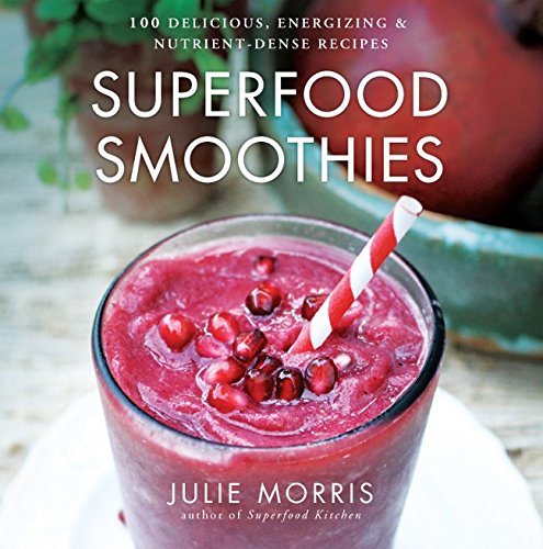 Superfood Smoothies: 100 Delicious, Energizing & Nutrient-dense Recipes (Julie Morris's Superfoods)