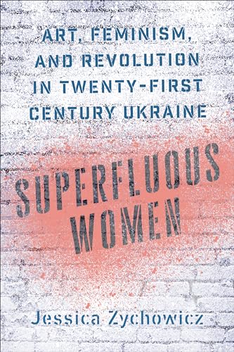 Superfluous Women : Art, Feminism, and Revolution in Twenty-First-Century Ukraine