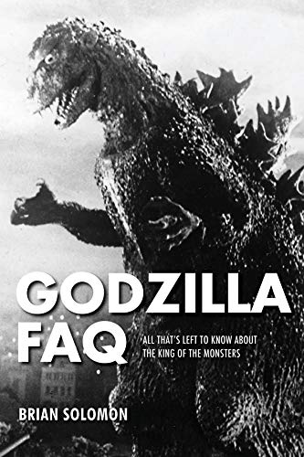 Godzilla FAQ: All That s Left to Know About the King of the Monsters (FAQ Series)