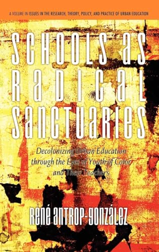 Schools as Radical Sanctuaries : Decolonizing Urban Education Through the Eyes of Youth of Color and Their Teachers