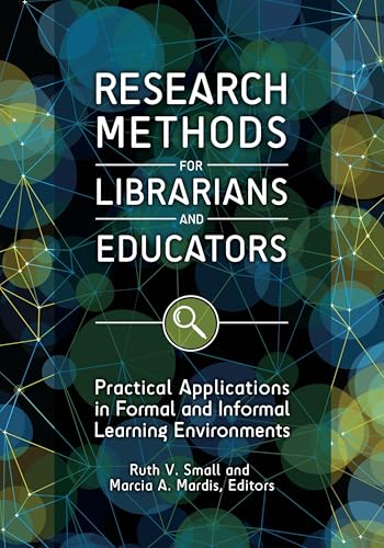 Research Methods for Librarians and Educators : Practical Applications in Formal and Informal Learning Environments
