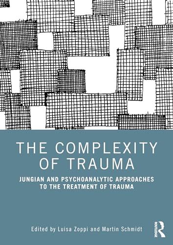 The Complexity of Trauma : Jungian and Psychoanalytic Approaches to the Treatment of Trauma